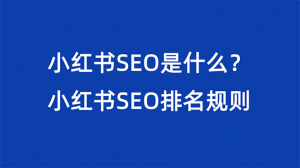 小红书SEO是什么？具体SEO操作流程与规则