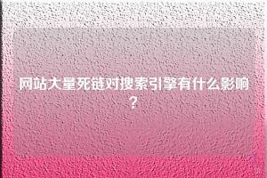 网站有大量死链对搜索引擎会有什么影响？