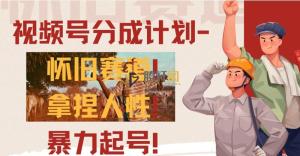 视频号分成计划-怀旧赛道，原创技术，暴力起号课程