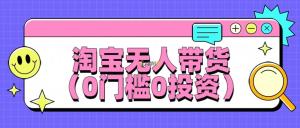 最新淘宝无人带货，平均日入100+，0门槛0投资教程