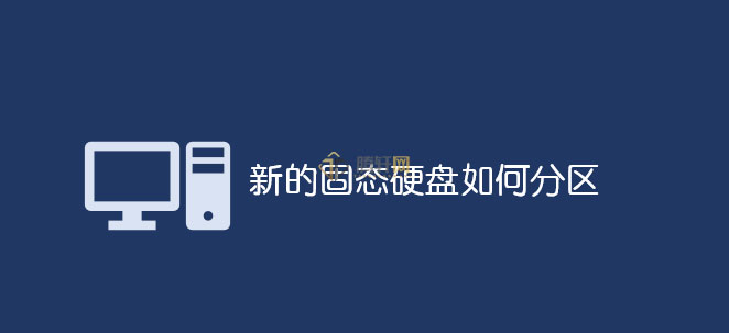 新买的SSD固态硬盘怎么分区？全新固态硬盘分区方法图文教程