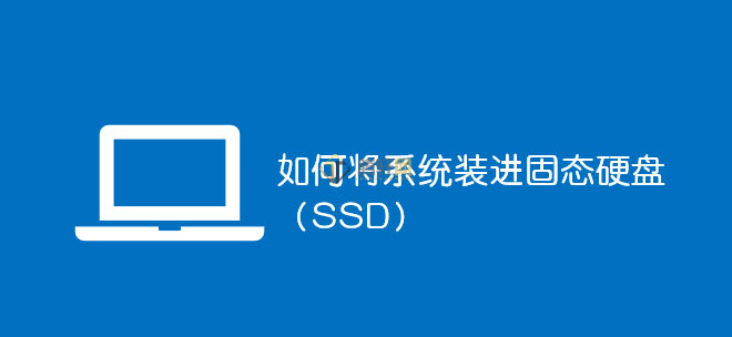 怎么将系统装进SSD固态硬盘？固态硬盘安装全新的电脑系统方法图文教程