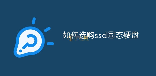 怎么选购SSD固态硬盘？固态硬盘怎么选购详细解析