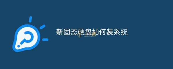 全新的SSD固态硬盘怎么装系统？新固态硬盘安装电脑系统方法图文教程